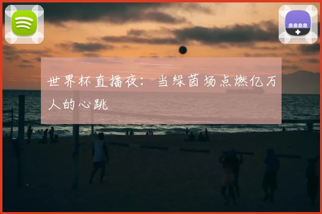 世界杯直播夜:当绿茵场点燃亿万人的心跳