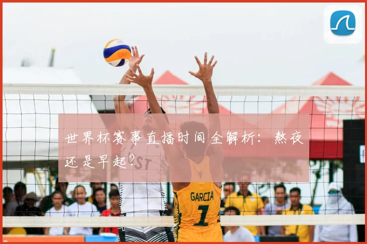 世界杯赛事直播时间全解析：熬夜还是早起？
