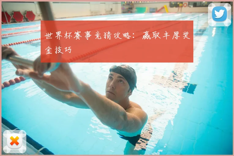 世界杯赛事竞猜攻略：赢取丰厚奖金技巧