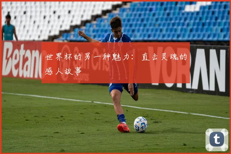 世界杯的另一种魅力：直击灵魂的感人故事