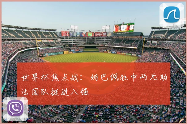世界杯焦点战:姆巴佩独中两元助法国队挺进八强