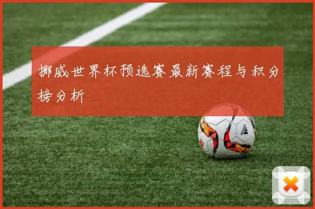 挪威世界杯预选赛最新赛程与积分榜分析