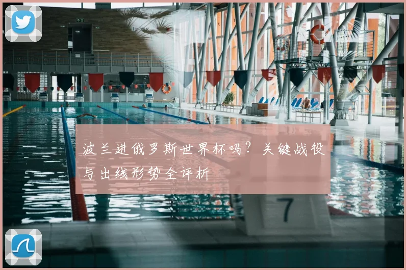 波兰进俄罗斯世界杯吗?关键战役与出线形势全评析