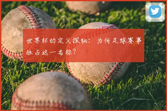 世界杯的定义探秘：为何足球赛事独占这一名称？