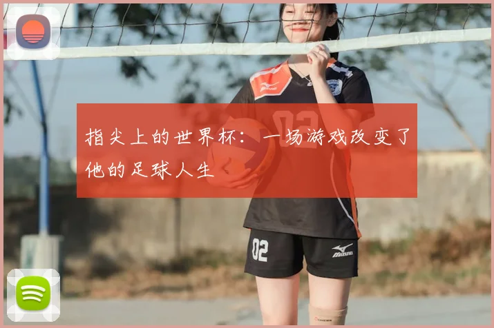 指尖上的世界杯：一场游戏改变了他的足球人生