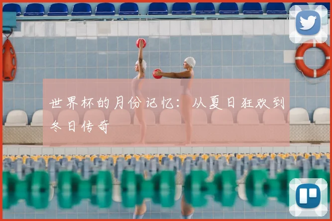 世界杯的月份记忆：从夏日狂欢到冬日传奇