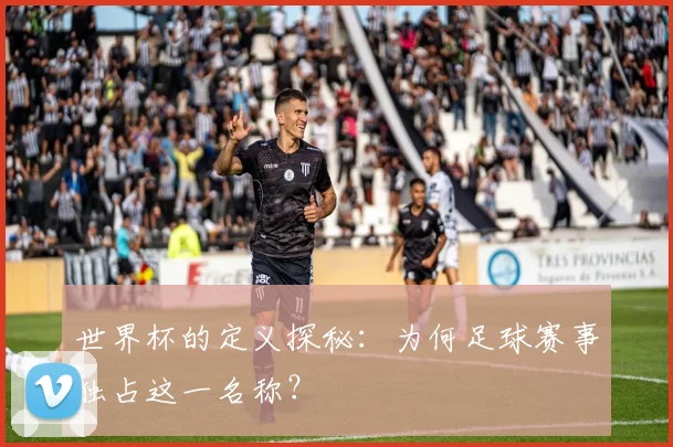 世界杯的定义探秘：为何足球赛事独占这一名称？