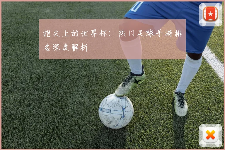 指尖上的世界杯：热门足球手游排名深度解析
