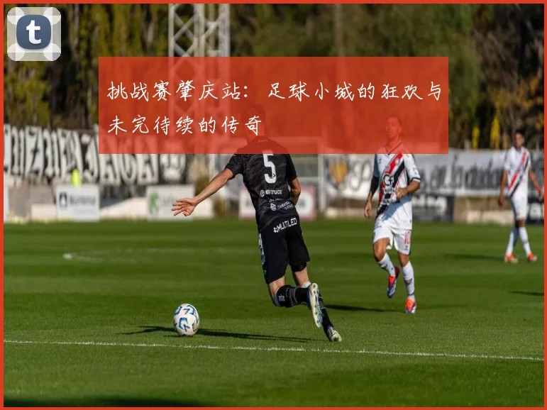 挑战赛肇庆站：足球小城的狂欢与未完待续的传奇
