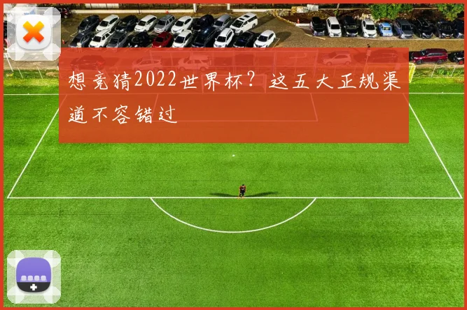 想竞猜2022世界杯？这五大正规渠道不容错过