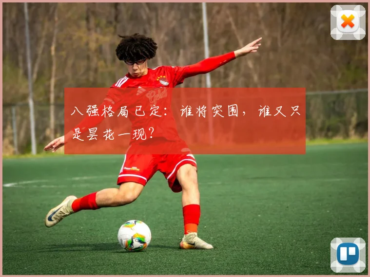 八强格局已定:谁将突围,谁又只是昙花一现?