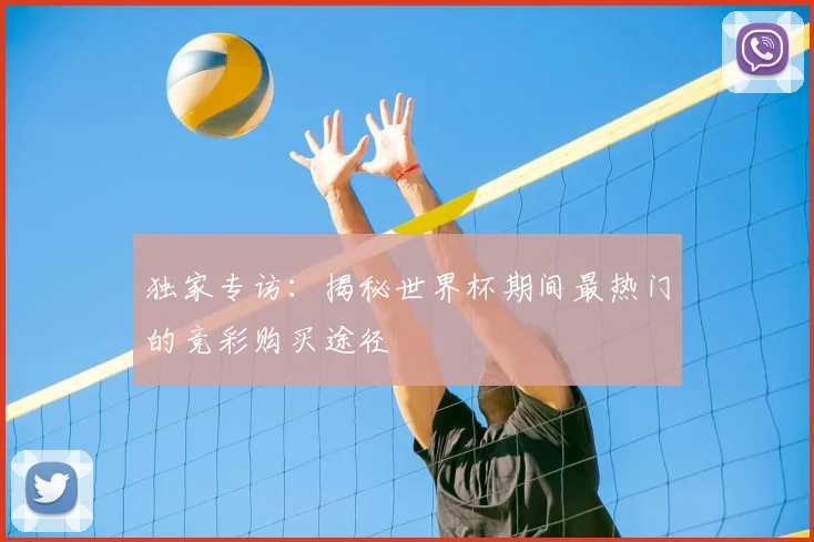 独家专访:揭秘世界杯期间最热门的竞彩购买途径