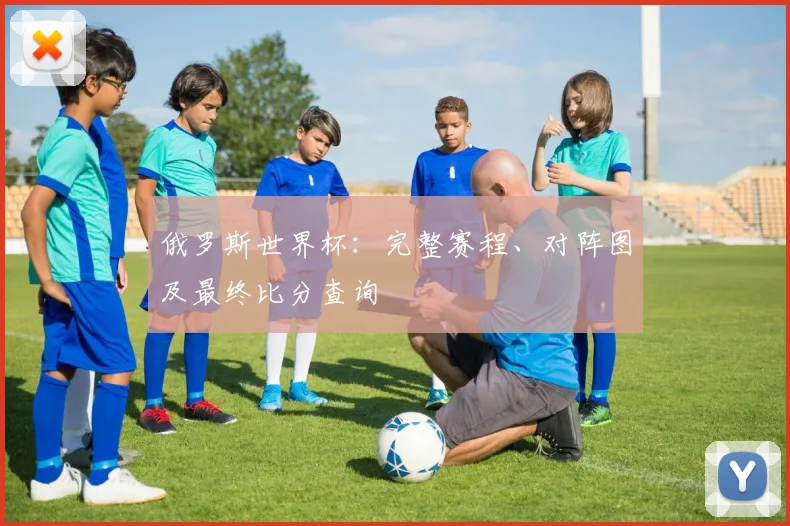 俄罗斯世界杯：完整赛程、对阵图及最终比分查询