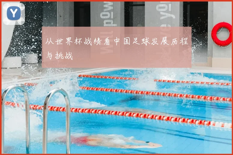从世界杯战绩看中国足球发展历程与挑战