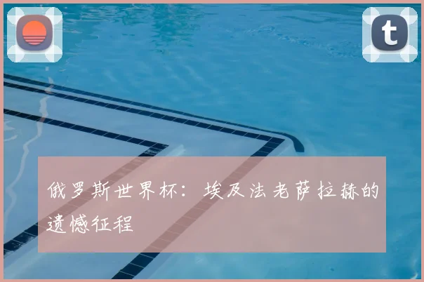 俄罗斯世界杯：埃及法老萨拉赫的遗憾征程