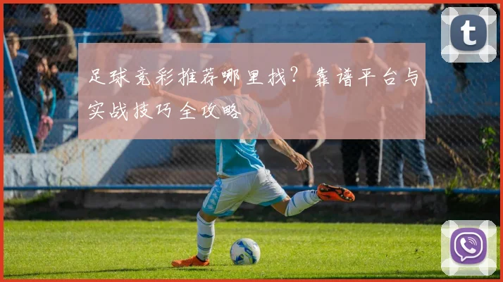 足球竞彩推荐哪里找？靠谱平台与实战技巧全攻略