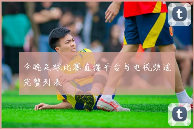 今晚足球比赛直播平台与电视频道完整列表