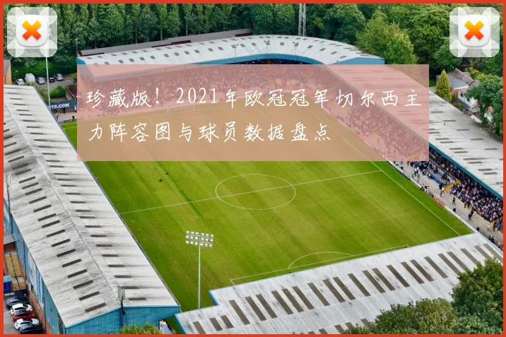 珍藏版！2021年欧冠冠军切尔西主力阵容图与球员数据盘点