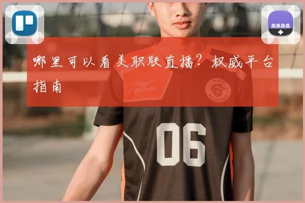 哪里可以看美职联直播?权威平台指南