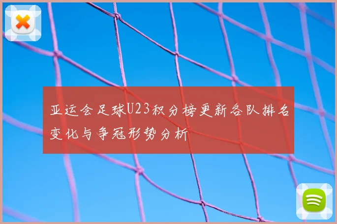 亚运会足球U23积分榜更新各队排名变化与争冠形势分析