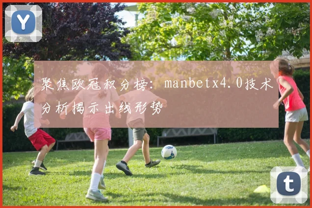 聚焦欧冠积分榜:manbetx4.0技术分析揭示出线形势