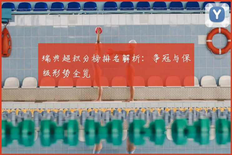 瑞典超积分榜排名解析：争冠与保级形势全览