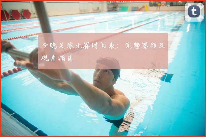 今晚足球比赛时间表:完整赛程及观看指南