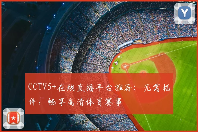 CCTV5+在线直播平台推荐：无需插件，畅享高清体育赛事