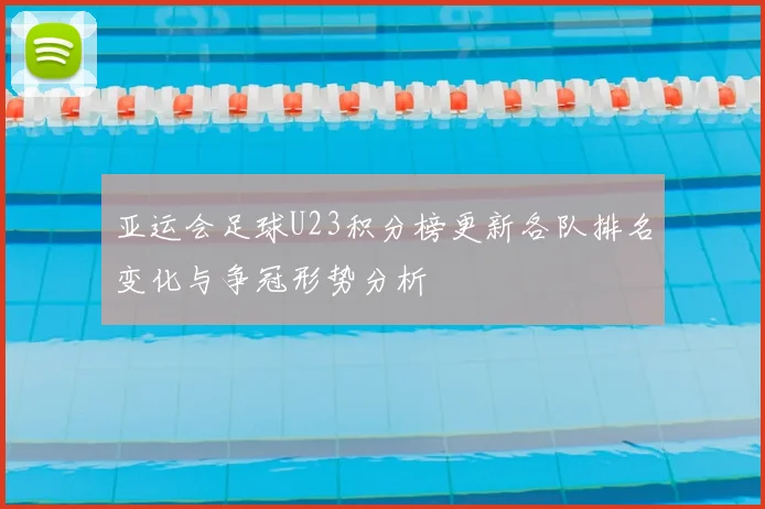 亚运会足球U23积分榜更新各队排名变化与争冠形势分析