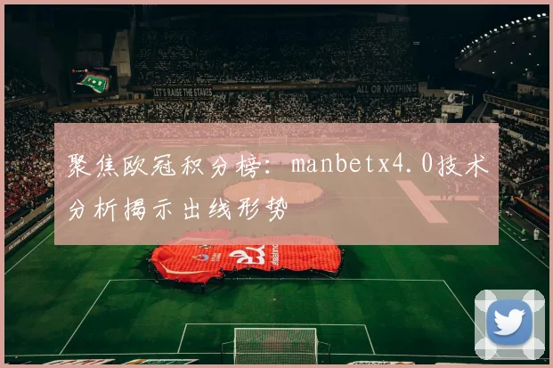 聚焦欧冠积分榜：manbetx4.0技术分析揭示出线形势