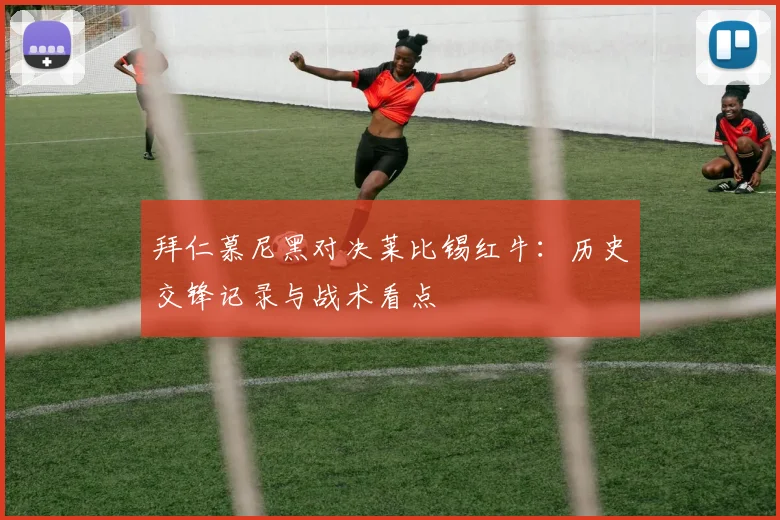 拜仁慕尼黑对决莱比锡红牛：历史交锋记录与战术看点