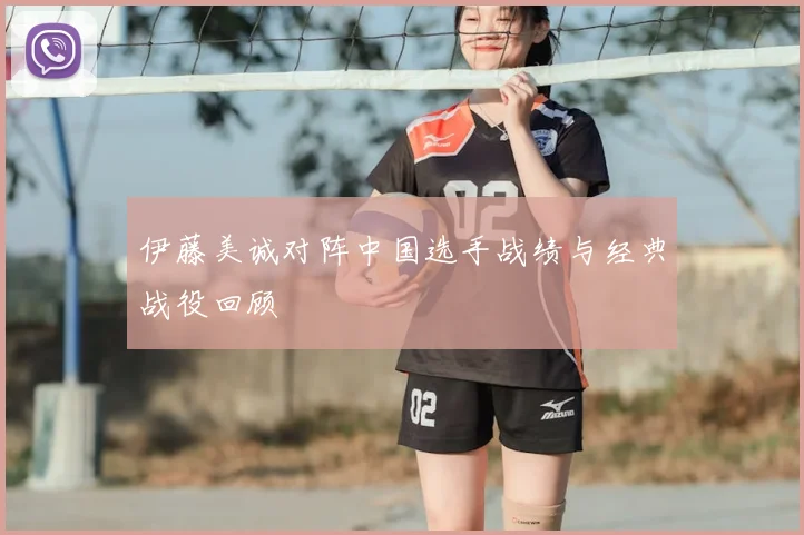 伊藤美诚对阵中国选手战绩与经典战役回顾