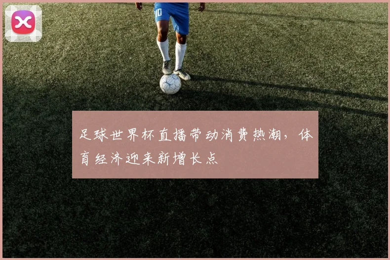 足球世界杯直播带动消费热潮，体育经济迎来新增长点