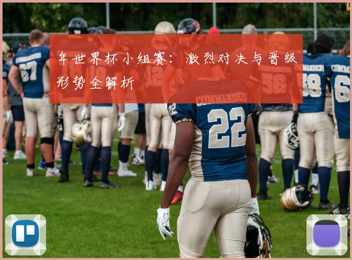 年世界杯小组赛：激烈对决与晋级形势全解析